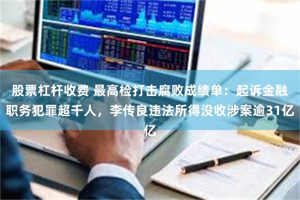 股票杠杆收费 最高检打击腐败成绩单：起诉金融职务犯罪超千人，李传良违法所得没收涉案逾31亿