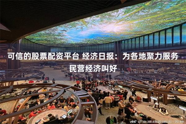 可信的股票配资平台 经济日报：为各地聚力服务民营经济叫好