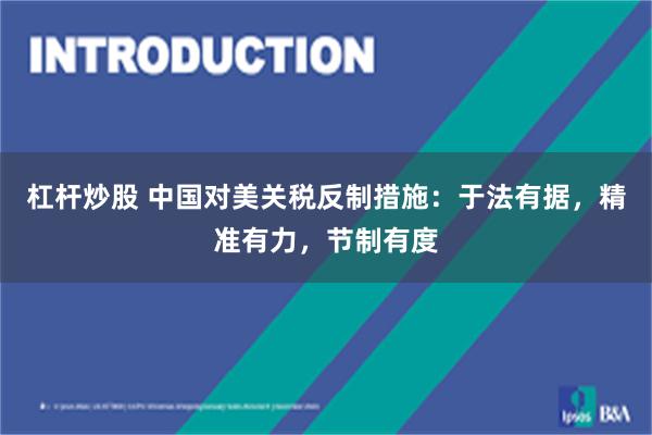 杠杆炒股 中国对美关税反制措施：于法有据，精准有力，节制有度