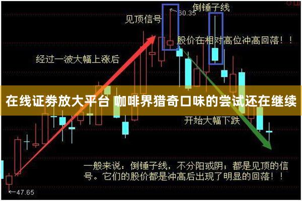 在线证劵放大平台 咖啡界猎奇口味的尝试还在继续
