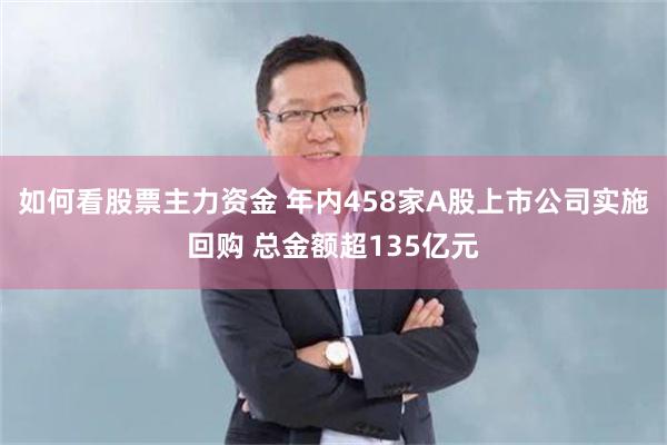 如何看股票主力资金 年内458家A股上市公司实施回购 总金额超135亿元