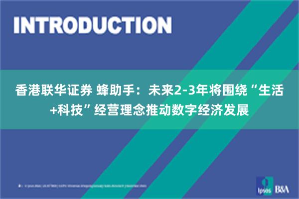 香港联华证券 蜂助手：未来2-3年将围绕“生活+科技”经营理念推动数字经济发展