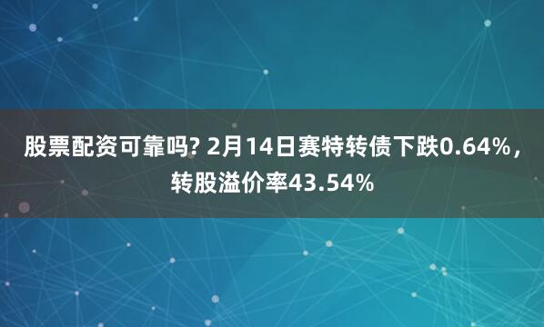 股票配资可靠吗? 2月14日赛特转债下跌0.64%，转股溢价率43.54%