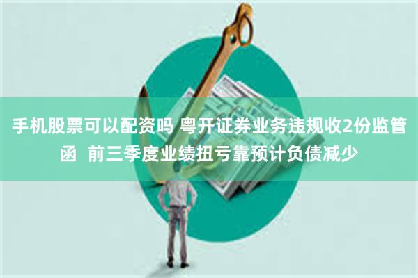 手机股票可以配资吗 粤开证券业务违规收2份监管函  前三季度业绩扭亏靠预计负债减少