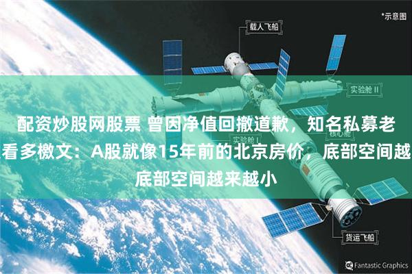配资炒股网股票 曾因净值回撤道歉，知名私募老总再发看多檄文：A股就像15年前的北京房价，底部空间越来越小