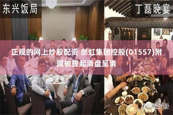 正规的网上炒股配资 剑虹集团控股(01557)附属被提起清盘呈请