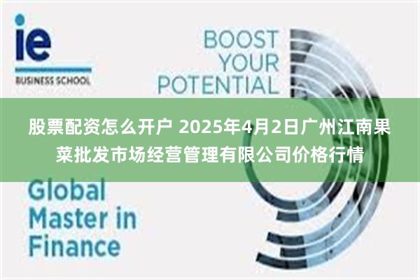 股票配资怎么开户 2025年4月2日广州江南果菜批发市场经营管理有限公司价格行情