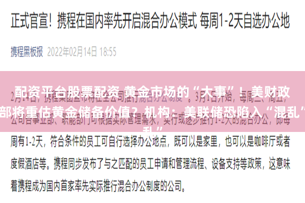 配资平台股票配资 黄金市场的“大事”！美财政部将重估黄金储备价值？机构：美联储恐陷入“混乱”