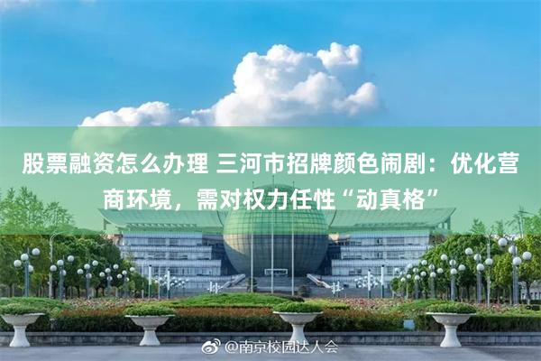 股票融资怎么办理 三河市招牌颜色闹剧：优化营商环境，需对权力任性“动真格”