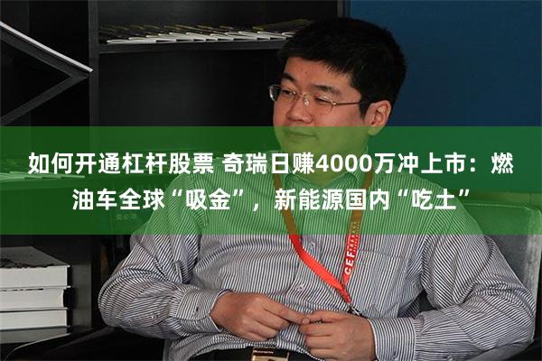 如何开通杠杆股票 奇瑞日赚4000万冲上市：燃油车全球“吸金”，新能源国内“吃土”