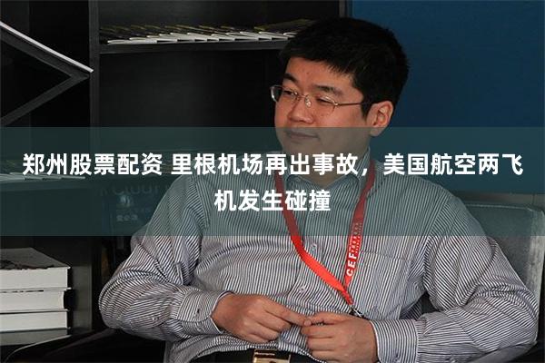 郑州股票配资 里根机场再出事故，美国航空两飞机发生碰撞