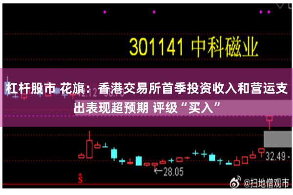 杠杆股市 花旗：香港交易所首季投资收入和营运支出表现超预期 评级“买入”