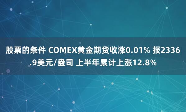 股票的条件 COMEX黄金期货收涨0.01% 报2336.9美元/盎司 上半年累计上涨12.8%