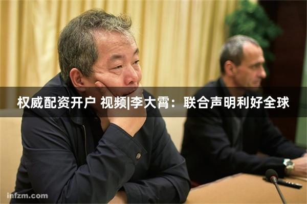 权威配资开户 视频|李大霄：联合声明利好全球