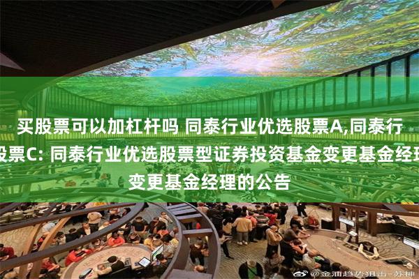 买股票可以加杠杆吗 同泰行业优选股票A,同泰行业优选股票C: 同泰行业优选股票型证券投资基金变更基金经理的公告