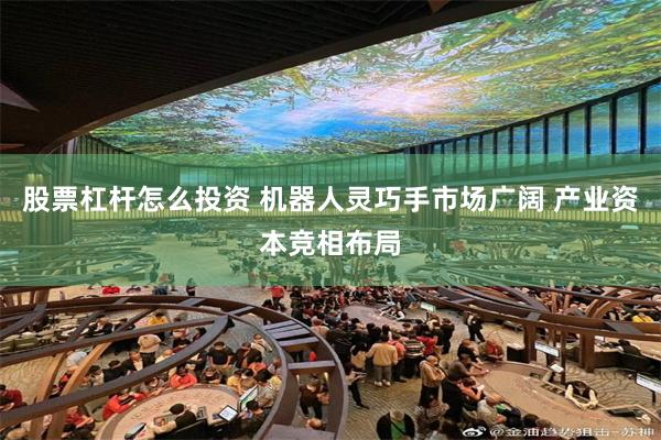 股票杠杆怎么投资 机器人灵巧手市场广阔 产业资本竞相布局