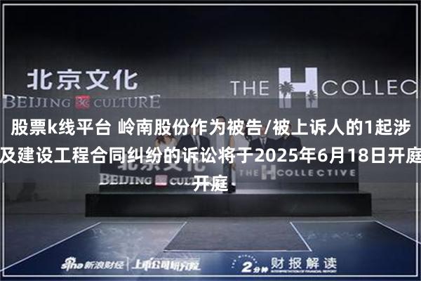 股票k线平台 岭南股份作为被告/被上诉人的1起涉及建设工程合同纠纷的诉讼将于2025年6月18日开庭