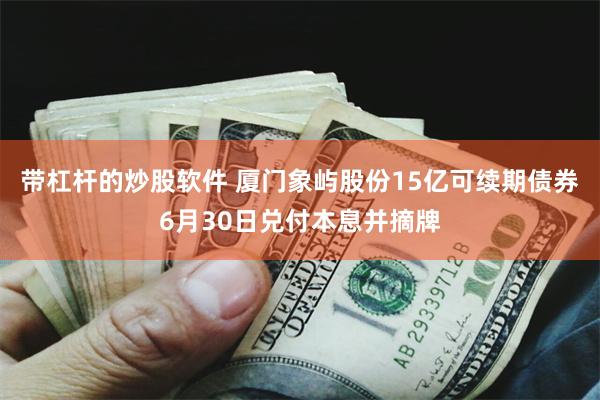 带杠杆的炒股软件 厦门象屿股份15亿可续期债券6月30日兑付本息并摘牌