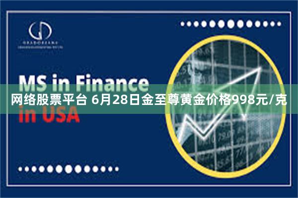 网络股票平台 6月28日金至尊黄金价格998元/克
