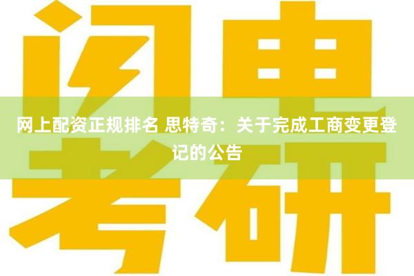 网上配资正规排名 思特奇：关于完成工商变更登记的公告
