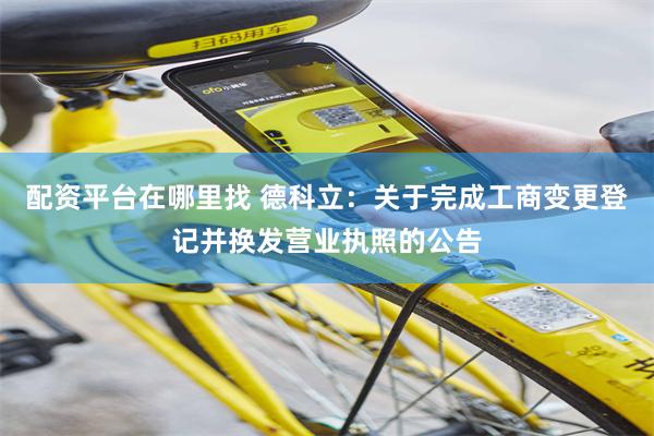 配资平台在哪里找 德科立：关于完成工商变更登记并换发营业执照的公告
